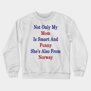 Not Only My Mom Is Smart And Funny She's Also From Norway Crewneck Sweatshirt